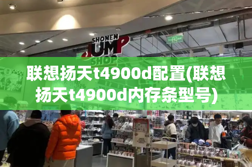 联想扬天t4900d配置(联想扬天t4900d内存条型号)