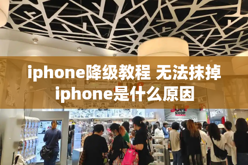 iphone降级教程 无法抹掉iphone是什么原因