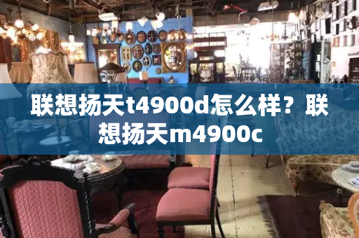 联想扬天t4900d怎么样？联想扬天m4900c