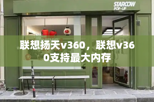 联想扬天v360，联想v360支持最大内存