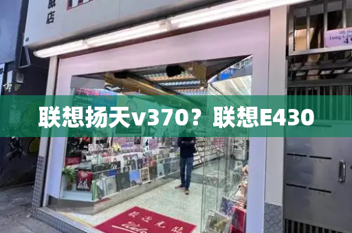 联想扬天v370？联想E430