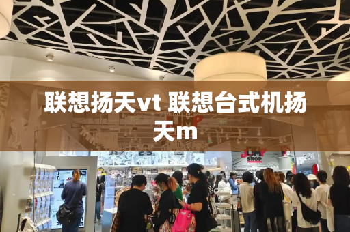 联想扬天vt 联想台式机扬天m-第1张图片-星选测评