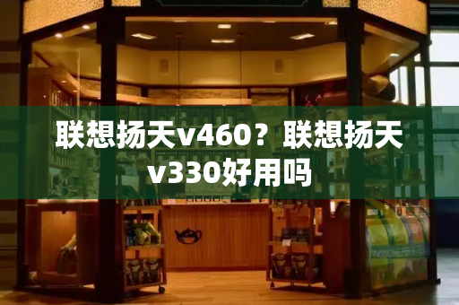 联想扬天v460？联想扬天v330好用吗