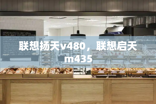 联想扬天v480，联想启天m435