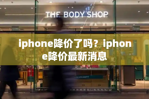 iphone降价了吗？iphone降价最新消息