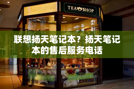 联想扬天笔记本？扬天笔记本的售后服务电话
