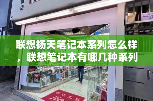 联想扬天笔记本系列怎么样，联想笔记本有哪几种系列-第1张图片-星选测评