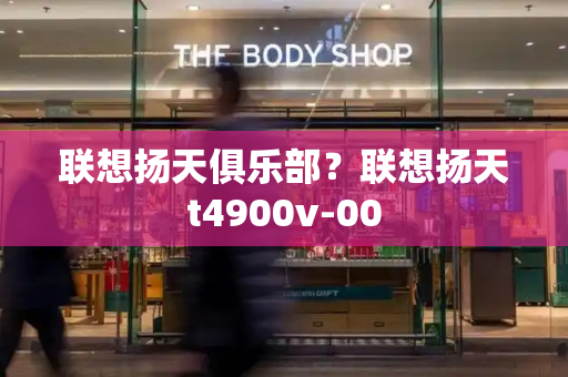 联想扬天俱乐部？联想扬天t4900v-00