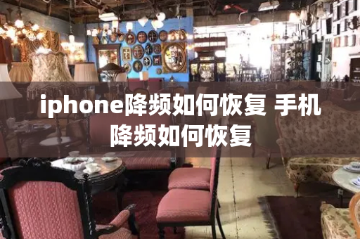 iphone降频如何恢复 手机降频如何恢复