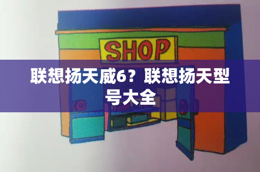 联想扬天威6？联想扬天型号大全
