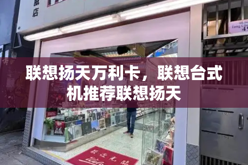 联想扬天万利卡，联想台式机推荐联想扬天