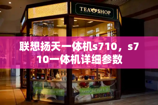 联想扬天一体机s710，s710一体机详细参数