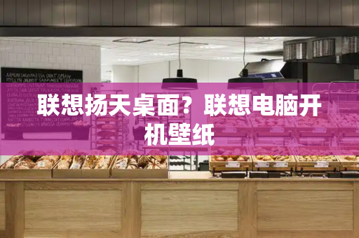 联想扬天桌面？联想电脑开机壁纸-第1张图片-星选测评