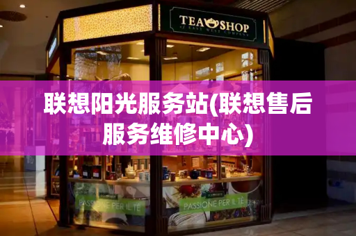 联想阳光服务站(联想售后服务维修中心)