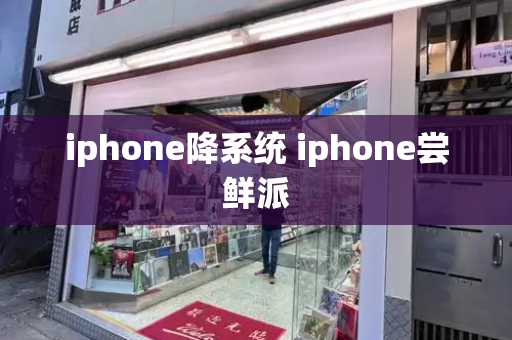 iphone降系统 iphone尝鲜派