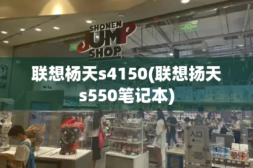联想杨天s4150(联想扬天s550笔记本)-第1张图片-星选测评