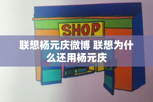 联想杨元庆微博 联想为什么还用杨元庆