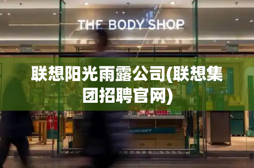 联想阳光雨露公司(联想集团招聘官网)