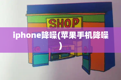 iphone降噪(苹果手机降噪)