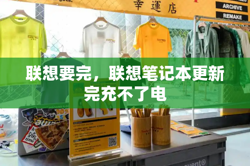 联想要完，联想笔记本更新完充不了电-第1张图片-星选测评