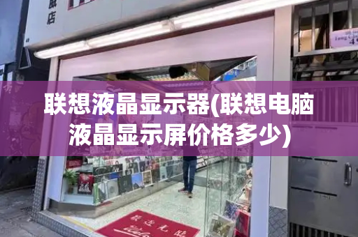 联想液晶显示器(联想电脑液晶显示屏价格多少)