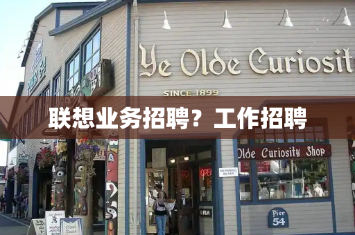 联想业务招聘？工作招聘