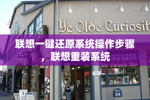 联想一键还原系统操作步骤，联想重装系统-第1张图片-星选测评