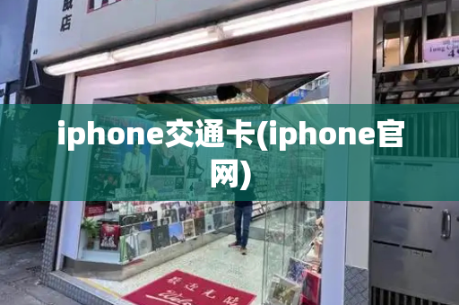 iphone交通卡(iphone官网)-第1张图片-星选测评