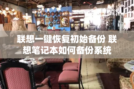 联想一键恢复初始备份 联想笔记本如何备份系统
