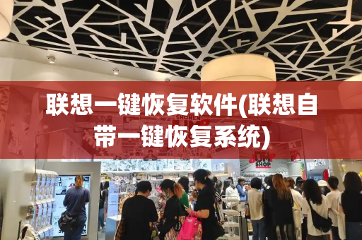 联想一键恢复软件(联想自带一键恢复系统)-第1张图片-星选测评