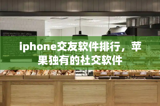 iphone交友软件排行，苹果独有的社交软件