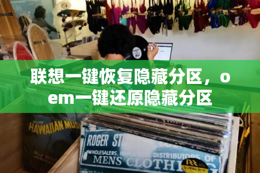 联想一键恢复隐藏分区，oem一键还原隐藏分区-第1张图片-星选测评