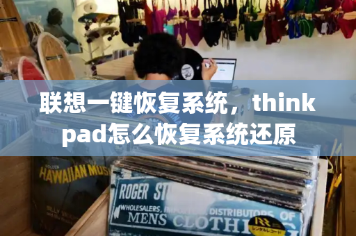 联想一键恢复系统，thinkpad怎么恢复系统还原