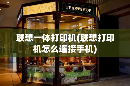 联想一体打印机(联想打印机怎么连接手机)