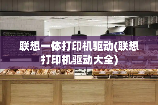 联想一体打印机驱动(联想打印机驱动大全)