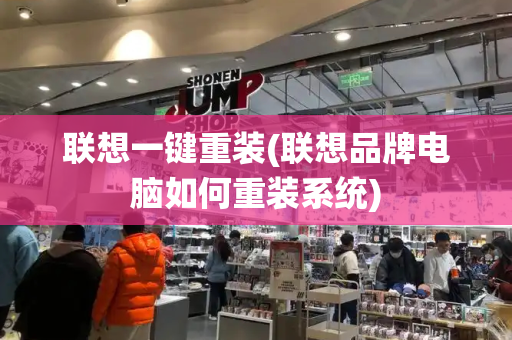 联想一键重装(联想品牌电脑如何重装系统)