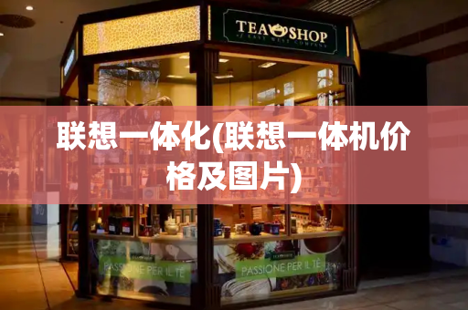 联想一体化(联想一体机价格及图片)-第1张图片-星选测评