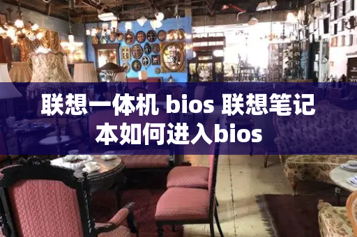联想一体机 bios 联想笔记本如何进入bios-第1张图片-星选测评