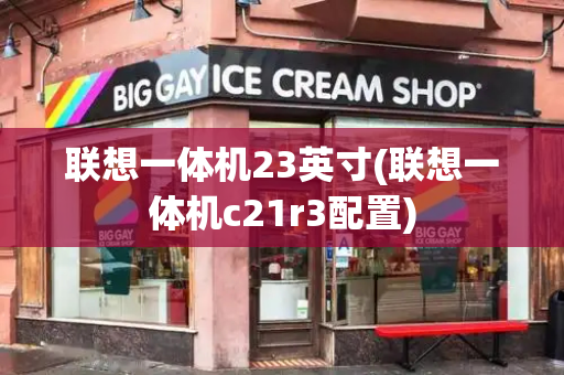 联想一体机23英寸(联想一体机c21r3配置)