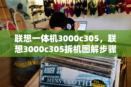联想一体机3000c305，联想3000c305拆机图解步骤-第1张图片-星选测评