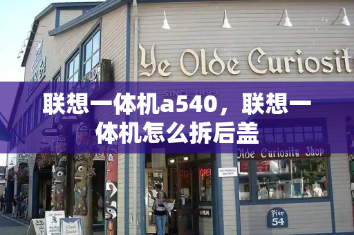 联想一体机a540，联想一体机怎么拆后盖