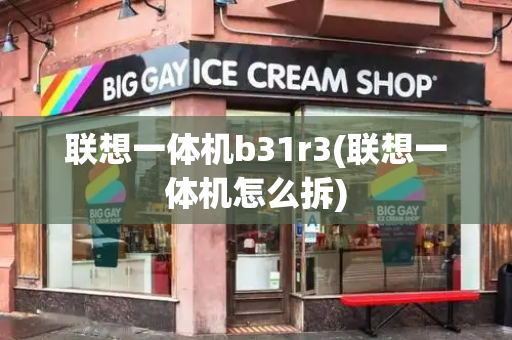 联想一体机b31r3(联想一体机怎么拆)