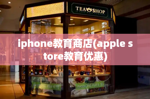 iphone教育商店(apple store教育优惠)