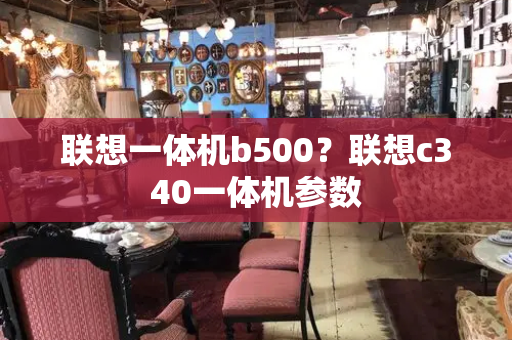 联想一体机b500？联想c340一体机参数