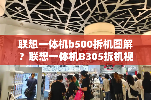 联想一体机b500拆机图解？联想一体机B305拆机视频