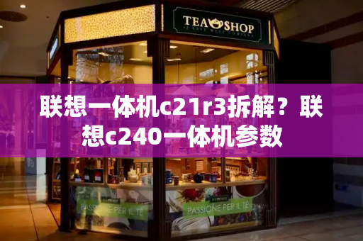 联想一体机c21r3拆解？联想c240一体机参数