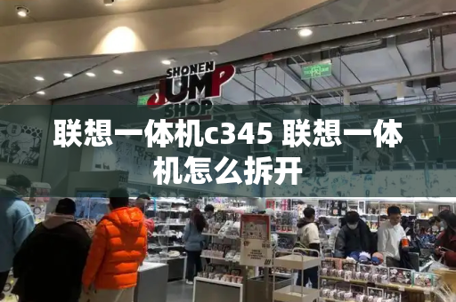 联想一体机c345 联想一体机怎么拆开