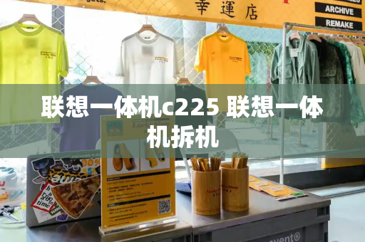 联想一体机c225 联想一体机拆机-第1张图片-星选测评