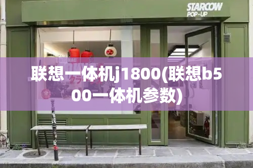 联想一体机j1800(联想b500一体机参数)-第1张图片-星选测评