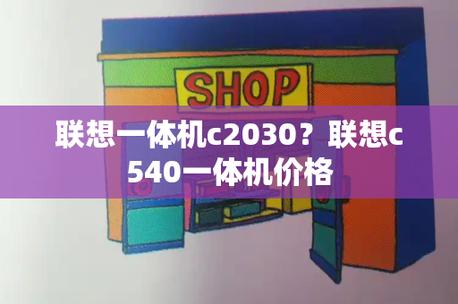 联想一体机c2030？联想c540一体机价格